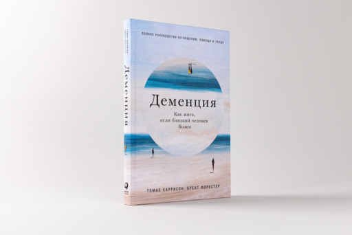 Деменция: Как жить, если близкий человек болен. Полное руководство по общению, помощи и уходу