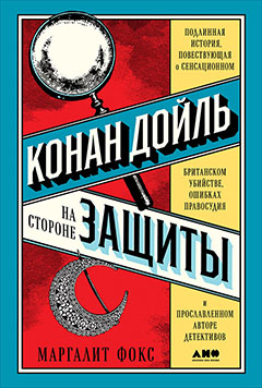 Конан Дойль на стороне защиты: Подлинная история, повествующая о сенсационном британском убийстве, ошибках правосудия и прославленном авторе детективов
