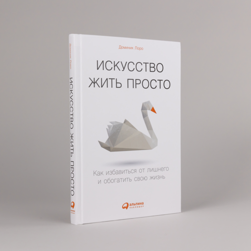 Искусство жить просто: Как избавиться от лишнего и обогатить свою жизнь
