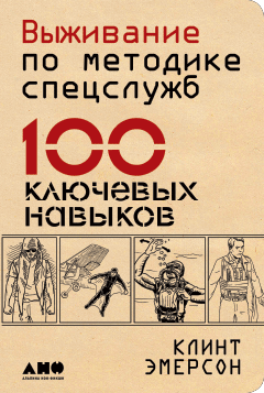 Выживание по методике спецслужб: 100 ключевых навыков