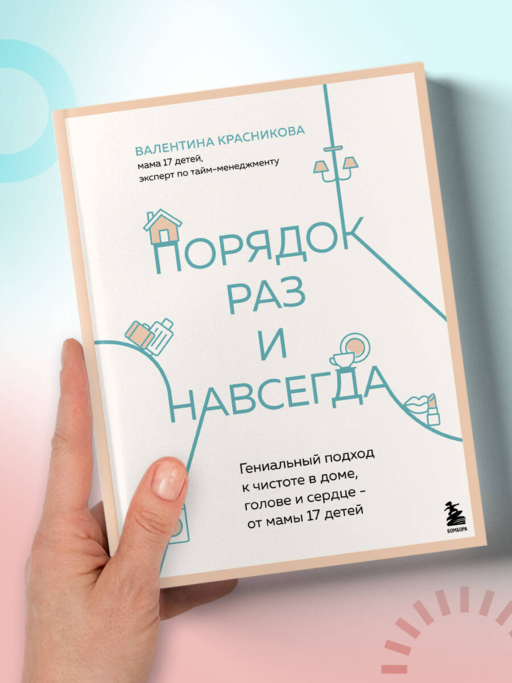 Порядок раз и навсегда. Гениальный подход к чистоте в доме, голове и сердце - от мамы 17 детей