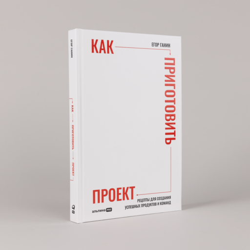 Как приготовить проект : Рецепты для создания успешных продуктов и команд