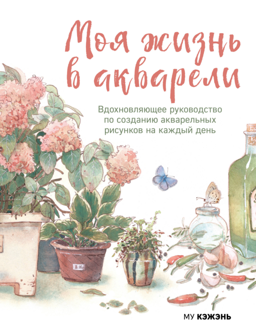 Моя жизнь в акварели. Вдохновляющее руководство по созданию акварельных рисунков на каждый день