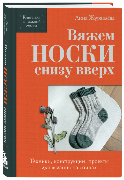 Вяжем НОСКИ снизу вверх. Техники, конструкции, проекты для вязания на спицах