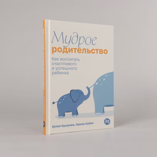 Мудрое родительство: Как воспитать счастливого и успешного ребенка