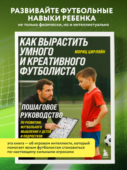 Как вырастить умного и креативного футболиста. Пошаговое руководство по развитию футбольного мышления у детей и подростков