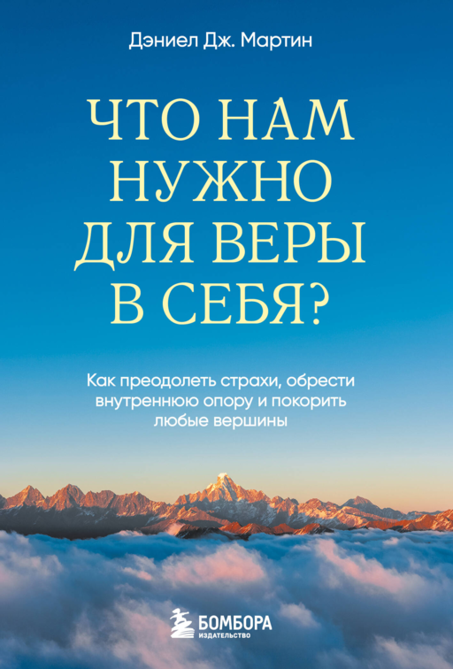 Что нам нужно для веры в себя? Как преодолеть страхи, обрести внутреннюю опору и покорить любые вершины.