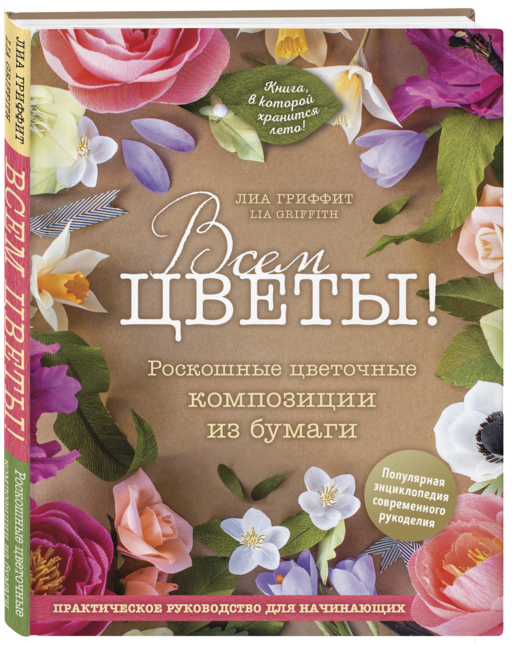 Всем цветы! Роскошные цветочные композиции из бумаги. Практическое руководство для начинающих