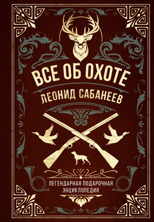 Все об охоте. Легендарная подарочная энциклопедия Сабанеева (подарочное издание с тиснением фольгой и цветным обрезом)