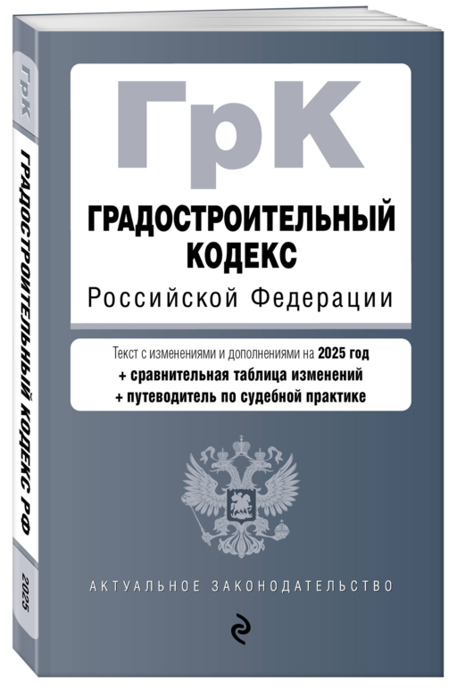 Градостроительный кодекс РФ. В ред. на 2025 с табл. изм. и указ. суд. практ. / ГрК РФ